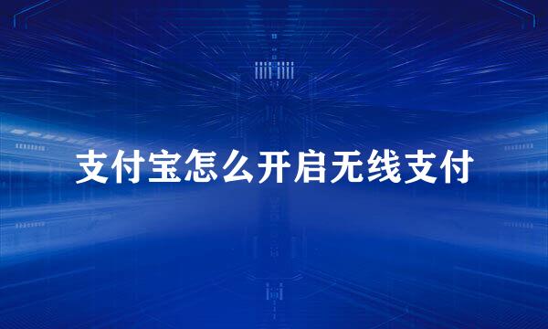 支付宝怎么开启无线支付