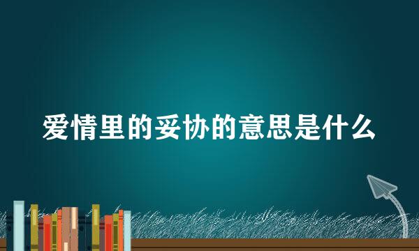 爱情里的妥协的意思是什么