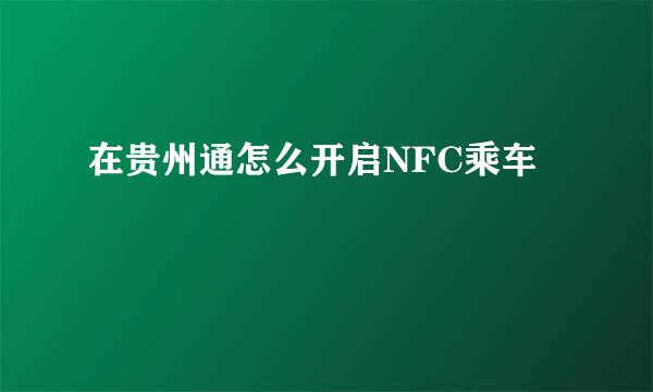 在贵州通怎么开启NFC乘车