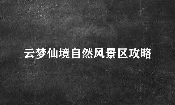 云梦仙境自然风景区攻略