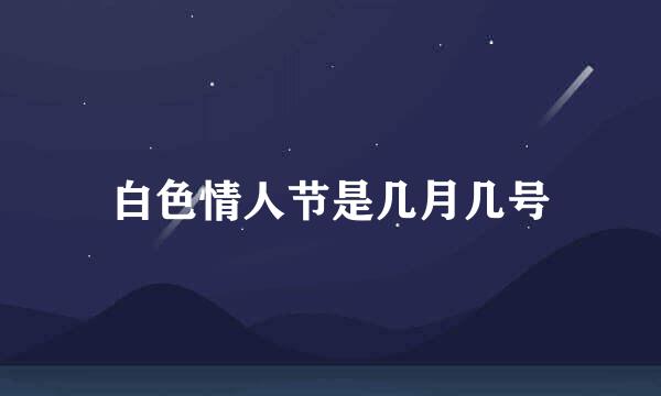 白色情人节是几月几号