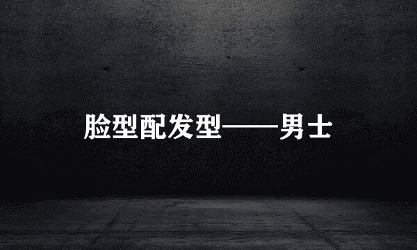 脸型配发型——男士