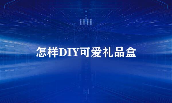 怎样DIY可爱礼品盒