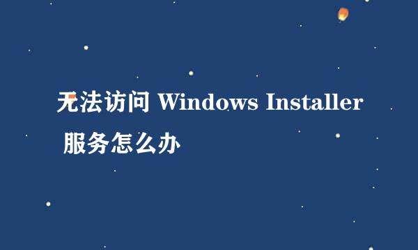 无法访问 Windows Installer 服务怎么办