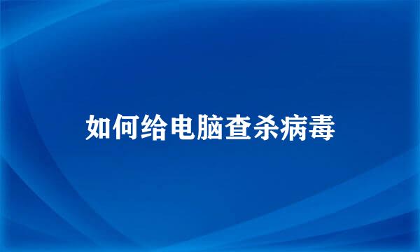 如何给电脑查杀病毒