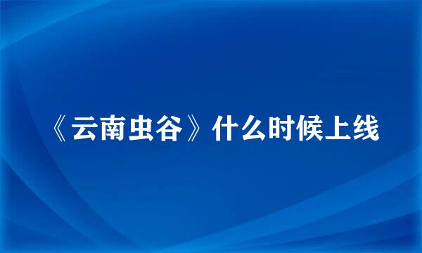《云南虫谷》什么时候上线