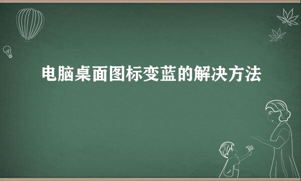 电脑桌面图标变蓝的解决方法