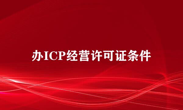办ICP经营许可证条件