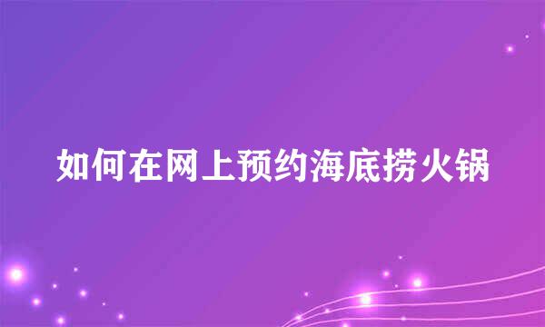 如何在网上预约海底捞火锅