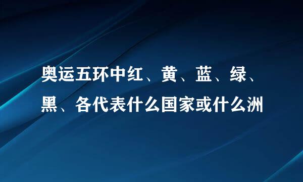 奥运五环中红、黄、蓝、绿、黑、各代表什么国家或什么洲