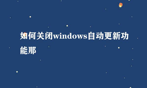 如何关闭windows自动更新功能那