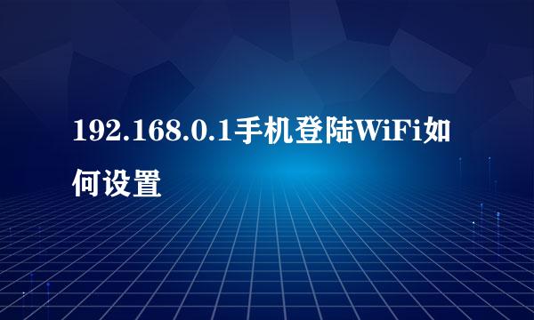 192.168.0.1手机登陆WiFi如何设置