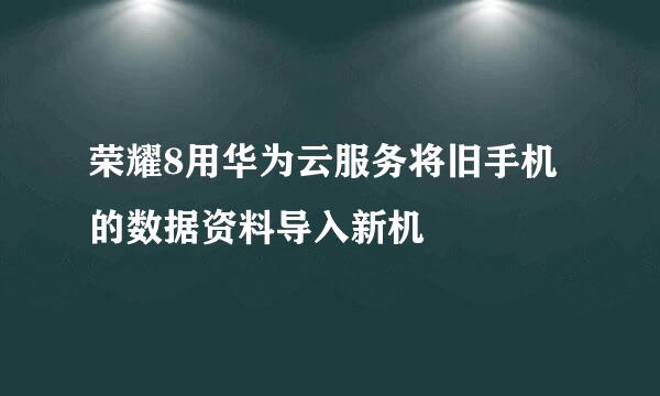 荣耀8用华为云服务将旧手机的数据资料导入新机
