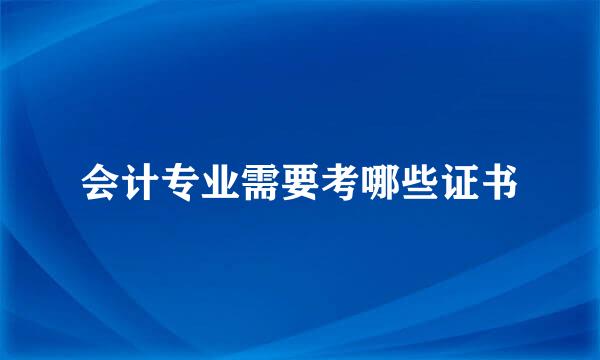 会计专业需要考哪些证书