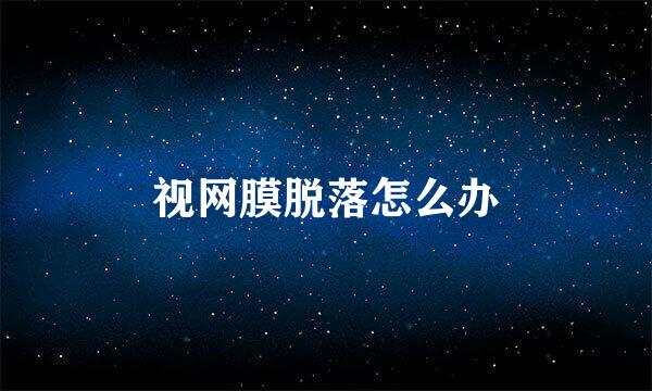 视网膜脱落怎么办