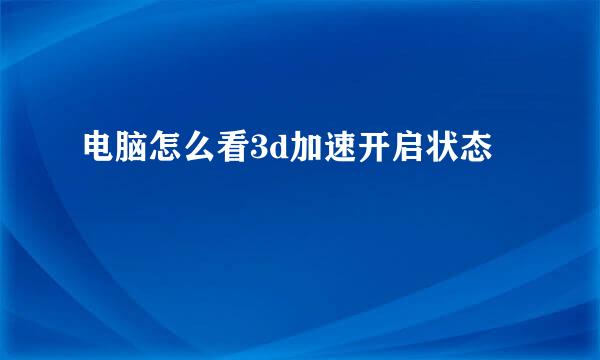 电脑怎么看3d加速开启状态