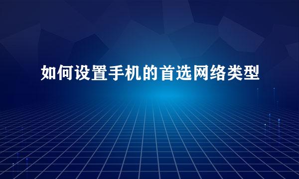 如何设置手机的首选网络类型