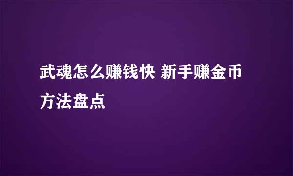 武魂怎么赚钱快 新手赚金币方法盘点