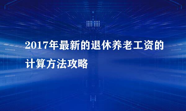 2017年最新的退休养老工资的计算方法攻略