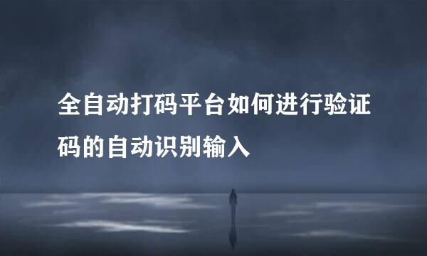 全自动打码平台如何进行验证码的自动识别输入