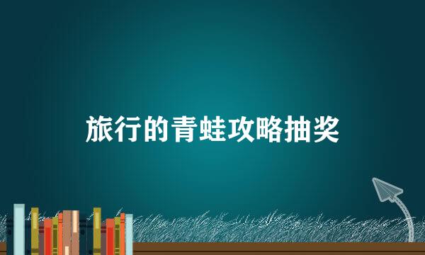 旅行的青蛙攻略抽奖