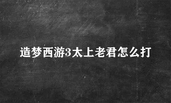 造梦西游3太上老君怎么打