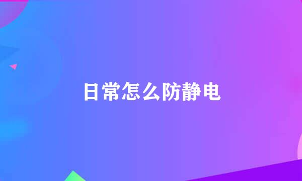 日常怎么防静电