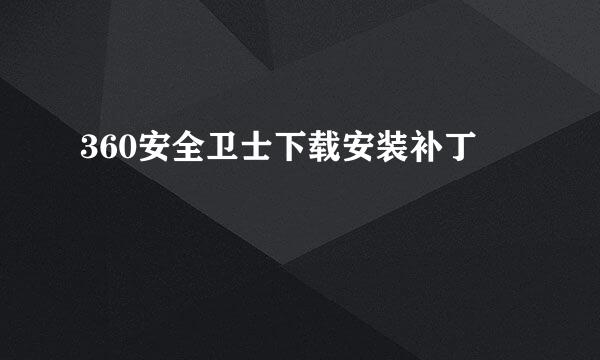 360安全卫士下载安装补丁
