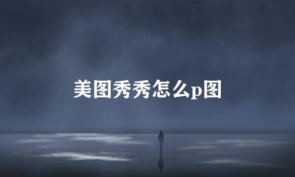 美图秀秀怎么p图