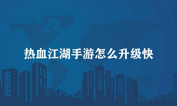 热血江湖手游怎么升级快