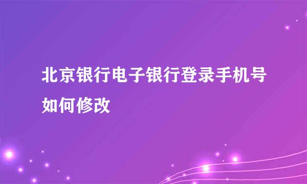 北京银行电子银行登录手机号如何修改