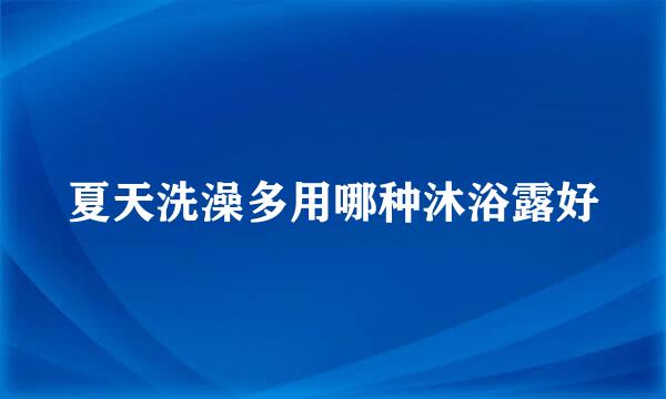 夏天洗澡多用哪种沐浴露好