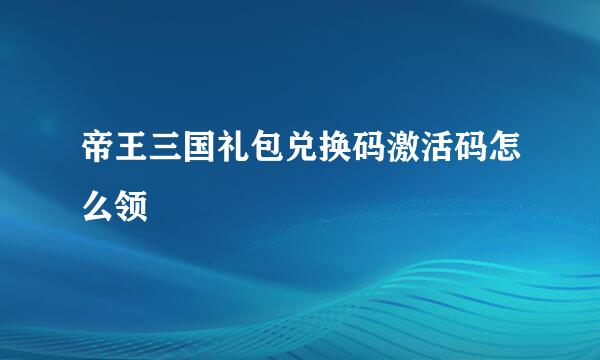 帝王三国礼包兑换码激活码怎么领