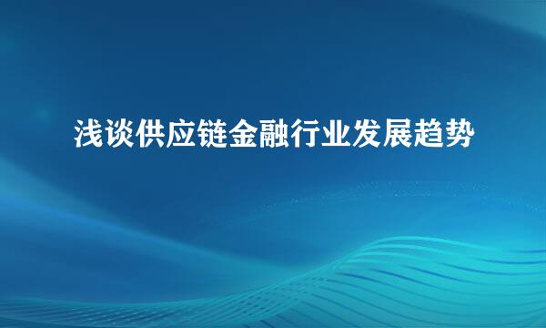浅谈供应链金融行业发展趋势