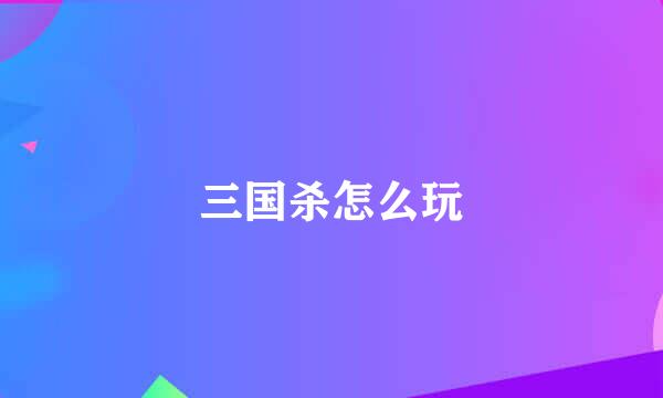 三国杀怎么玩