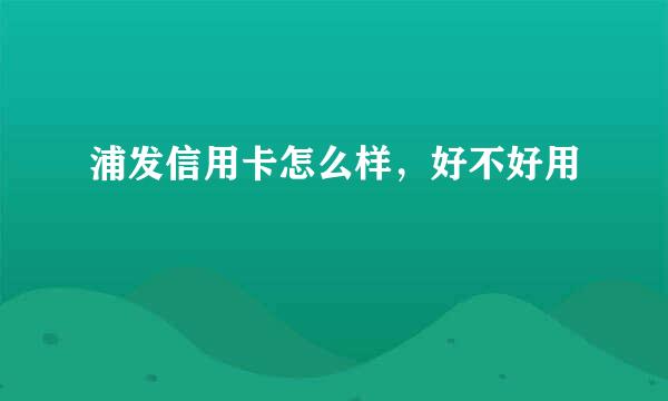 浦发信用卡怎么样，好不好用