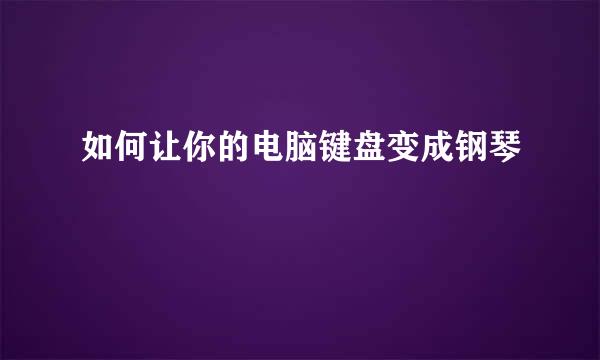 如何让你的电脑键盘变成钢琴