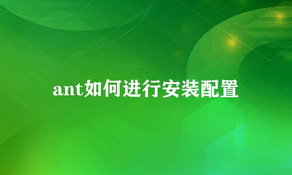 ant如何进行安装配置