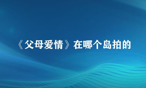 《父母爱情》在哪个岛拍的