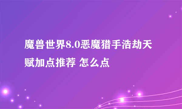 魔兽世界8.0恶魔猎手浩劫天赋加点推荐 怎么点
