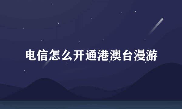 电信怎么开通港澳台漫游