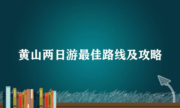 黄山两日游最佳路线及攻略