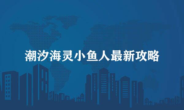 潮汐海灵小鱼人最新攻略