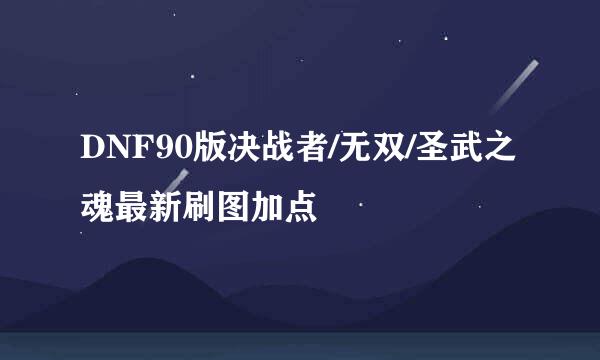 DNF90版决战者/无双/圣武之魂最新刷图加点
