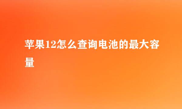 苹果12怎么查询电池的最大容量