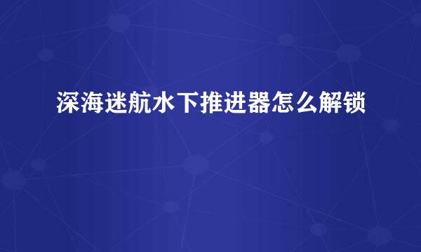 深海迷航水下推进器怎么解锁