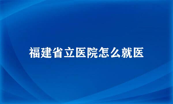 福建省立医院怎么就医