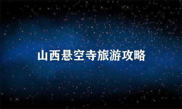 山西悬空寺旅游攻略