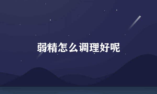 弱精怎么调理好呢