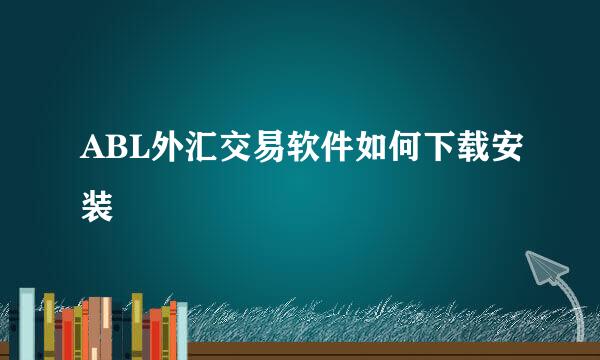 ABL外汇交易软件如何下载安装